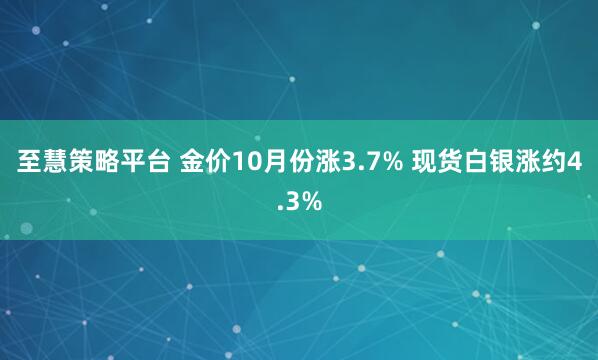 至慧策略平台 金价10月份涨3.7% 现货白银涨约4.3%