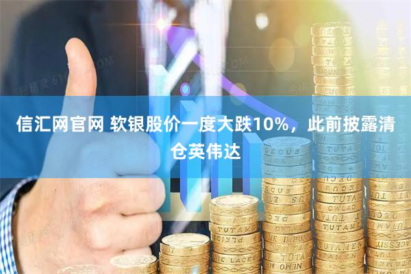 信汇网官网 软银股价一度大跌10%，此前披露清仓英伟达