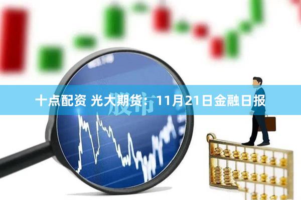 十点配资 光大期货：11月21日金融日报