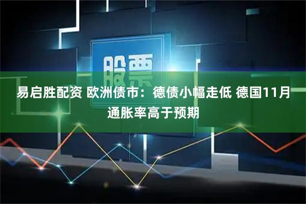 易启胜配资 欧洲债市：德债小幅走低 德国11月通胀率高于预期