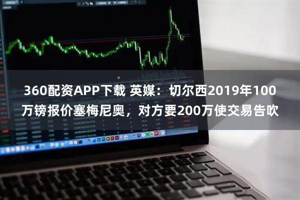 360配资APP下载 英媒：切尔西2019年100万镑报价塞梅尼奥，对方要200万使交易告吹