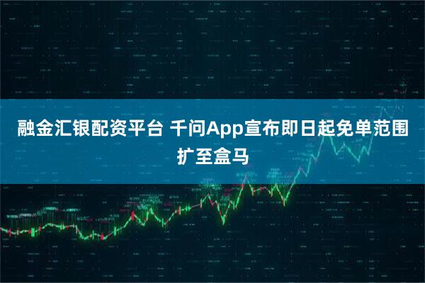 融金汇银配资平台 千问App宣布即日起免单范围扩至盒马